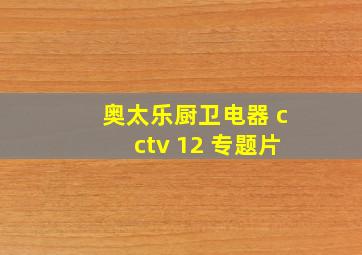 奥太乐厨卫电器 cctv 12 专题片